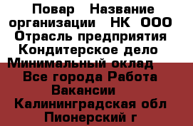 Повар › Название организации ­ НК, ООО › Отрасль предприятия ­ Кондитерское дело › Минимальный оклад ­ 1 - Все города Работа » Вакансии   . Калининградская обл.,Пионерский г.